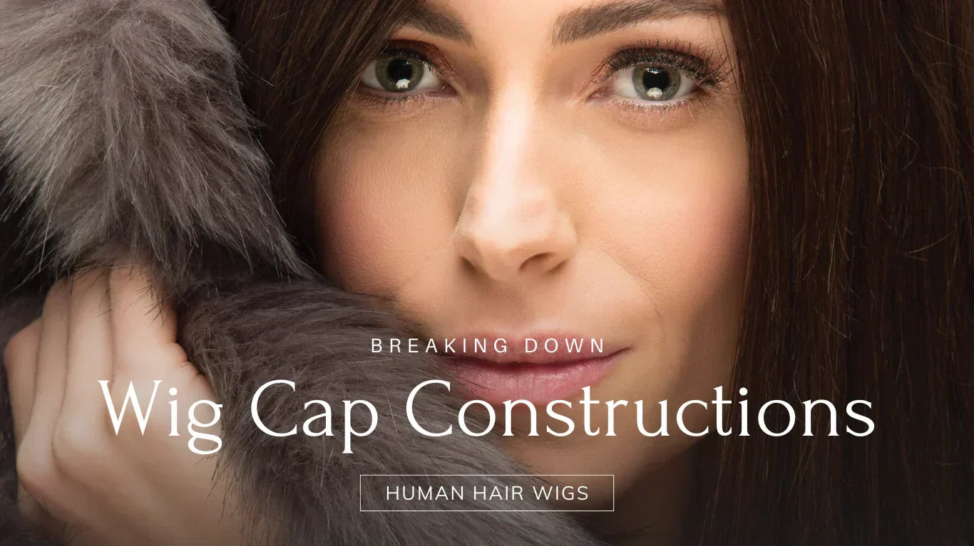 Breaking Down Wig Cap Constructions: Human Hair Wigs